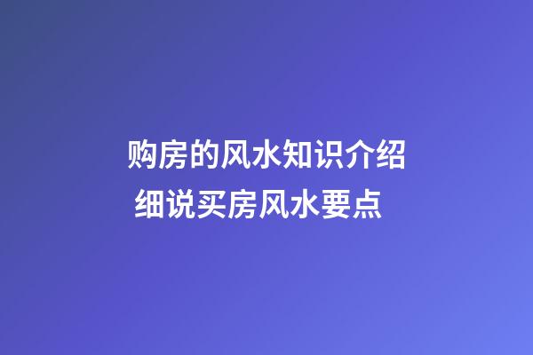 购房的风水知识介绍 细说买房风水要点